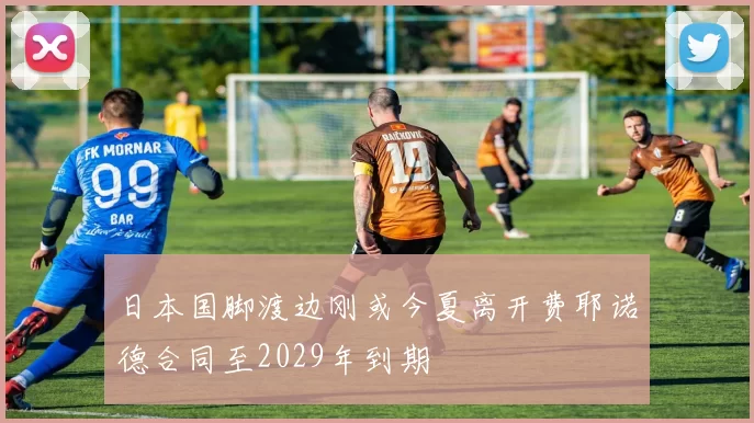 日本国脚渡边刚或今夏离开费耶诺德合同至2029年到期