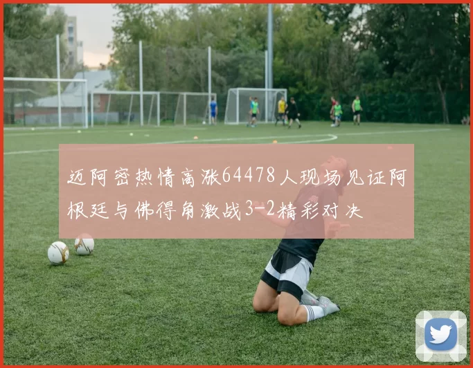 迈阿密热情高涨64478人现场见证阿根廷与佛得角激战3-2精彩对决